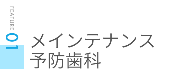 FEATURE01メインテナンス予防歯科